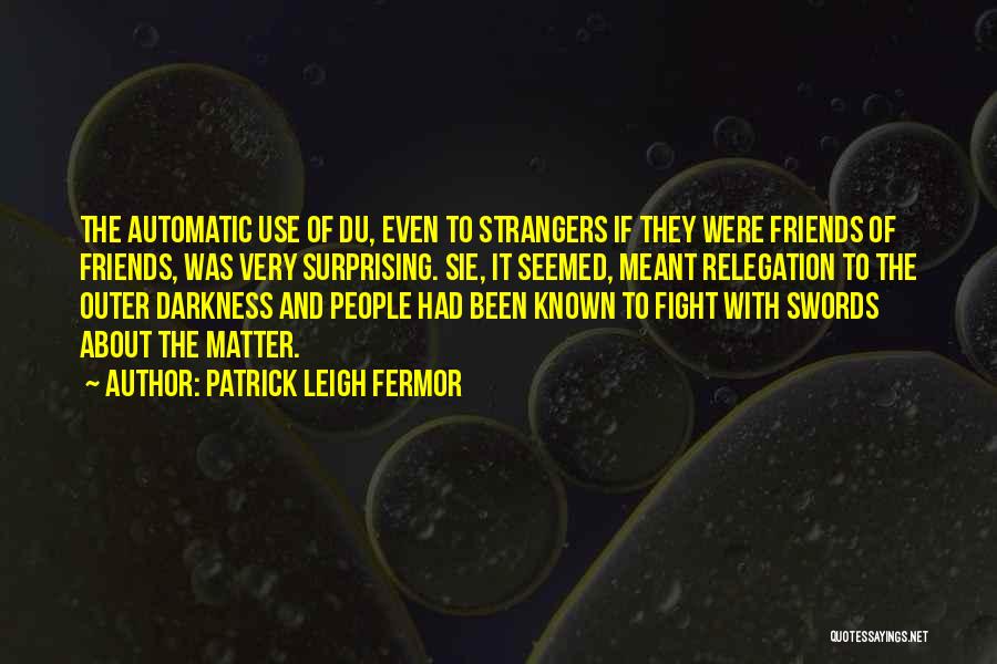 Patrick Leigh Fermor Quotes: The Automatic Use Of Du, Even To Strangers If They Were Friends Of Friends, Was Very Surprising. Sie, It Seemed,