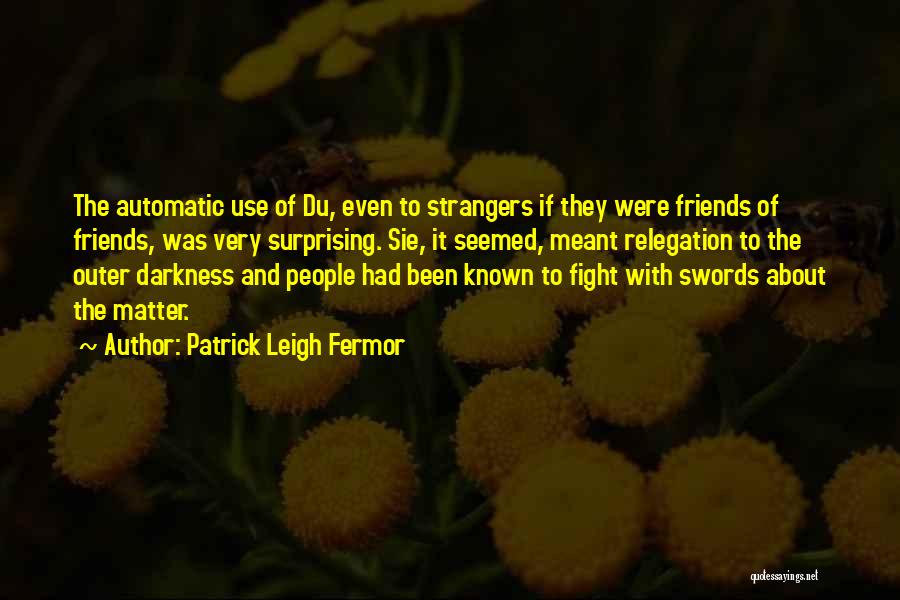 Patrick Leigh Fermor Quotes: The Automatic Use Of Du, Even To Strangers If They Were Friends Of Friends, Was Very Surprising. Sie, It Seemed,