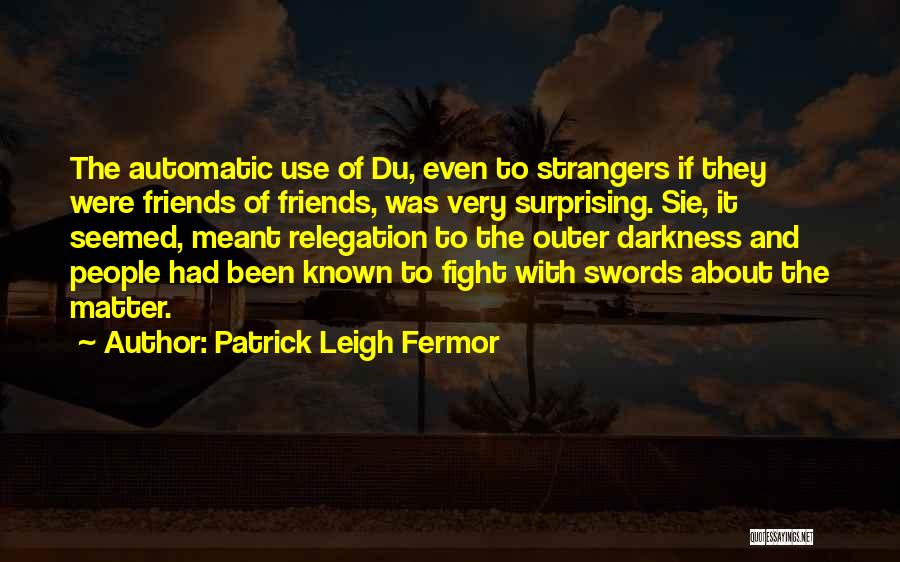 Patrick Leigh Fermor Quotes: The Automatic Use Of Du, Even To Strangers If They Were Friends Of Friends, Was Very Surprising. Sie, It Seemed,