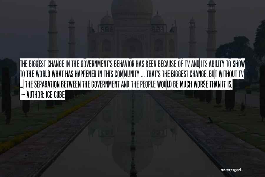 Ice Cube Quotes: The Biggest Change In The Government's Behavior Has Been Because Of Tv And Its Ability To Show To The World