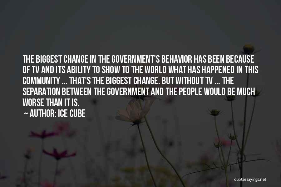 Ice Cube Quotes: The Biggest Change In The Government's Behavior Has Been Because Of Tv And Its Ability To Show To The World