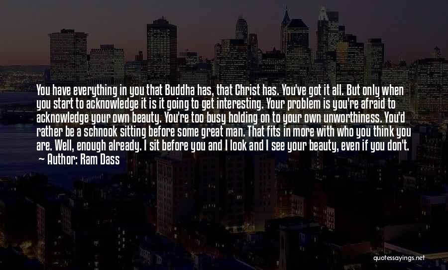 Ram Dass Quotes: You Have Everything In You That Buddha Has, That Christ Has. You've Got It All. But Only When You Start