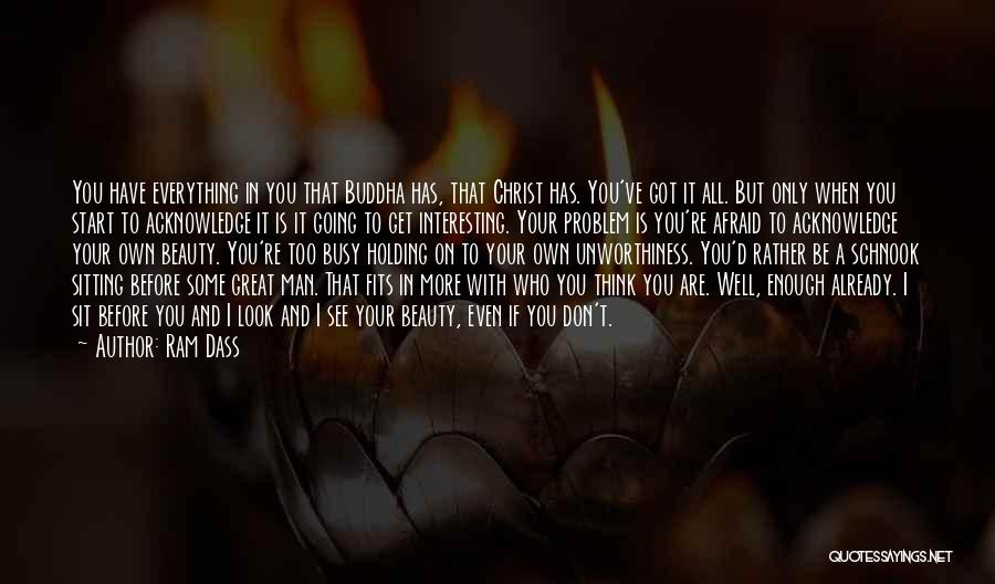 Ram Dass Quotes: You Have Everything In You That Buddha Has, That Christ Has. You've Got It All. But Only When You Start