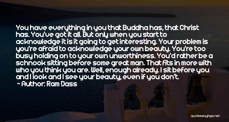 Ram Dass Quotes: You Have Everything In You That Buddha Has, That Christ Has. You've Got It All. But Only When You Start