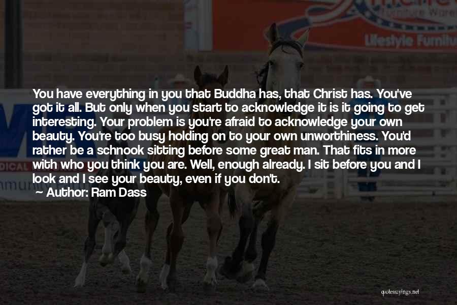 Ram Dass Quotes: You Have Everything In You That Buddha Has, That Christ Has. You've Got It All. But Only When You Start