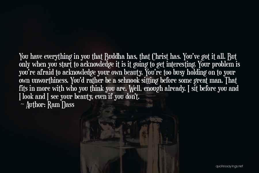 Ram Dass Quotes: You Have Everything In You That Buddha Has, That Christ Has. You've Got It All. But Only When You Start