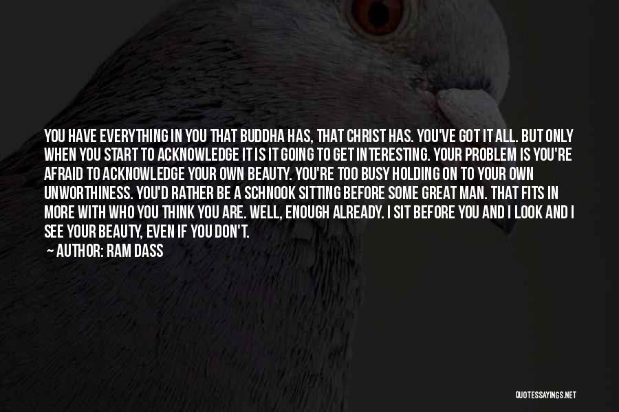 Ram Dass Quotes: You Have Everything In You That Buddha Has, That Christ Has. You've Got It All. But Only When You Start