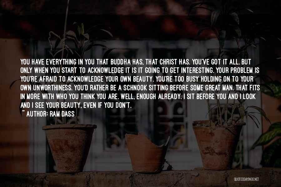 Ram Dass Quotes: You Have Everything In You That Buddha Has, That Christ Has. You've Got It All. But Only When You Start