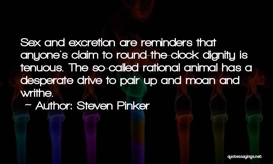 Steven Pinker Quotes: Sex And Excretion Are Reminders That Anyone's Claim To Round-the-clock Dignity Is Tenuous. The So-called Rational Animal Has A Desperate