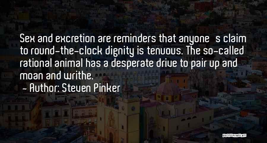 Steven Pinker Quotes: Sex And Excretion Are Reminders That Anyone's Claim To Round-the-clock Dignity Is Tenuous. The So-called Rational Animal Has A Desperate