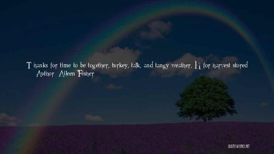 Aileen Fisher Quotes: T Hanks For Time To Be Together, Turkey, Talk, And Tangy Weather. H For Harvest Stored Away, Home, And Hearth,