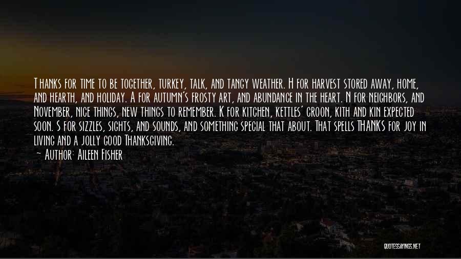 Aileen Fisher Quotes: T Hanks For Time To Be Together, Turkey, Talk, And Tangy Weather. H For Harvest Stored Away, Home, And Hearth,