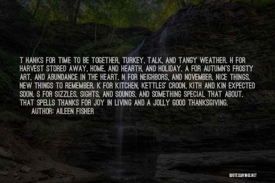 Aileen Fisher Quotes: T Hanks For Time To Be Together, Turkey, Talk, And Tangy Weather. H For Harvest Stored Away, Home, And Hearth,