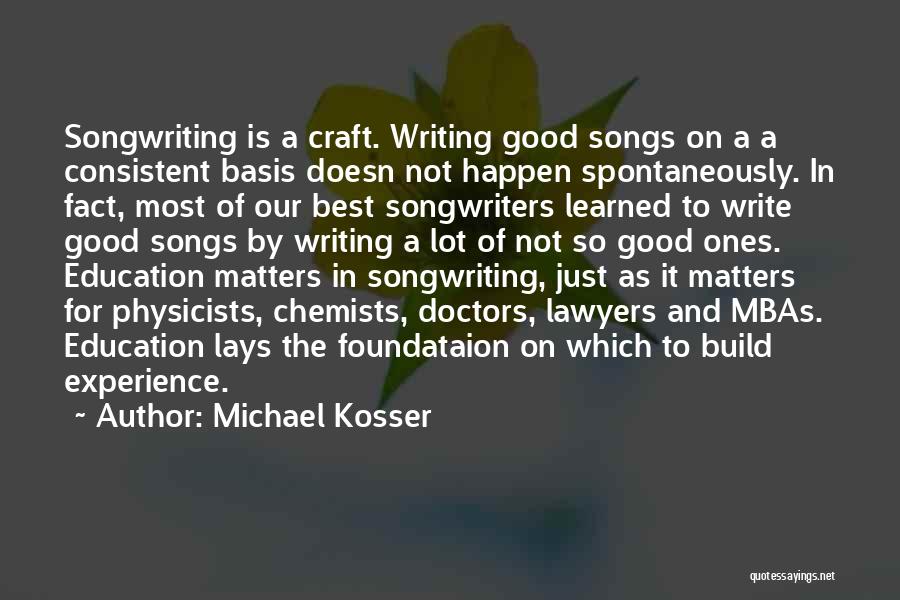Michael Kosser Quotes: Songwriting Is A Craft. Writing Good Songs On A A Consistent Basis Doesn Not Happen Spontaneously. In Fact, Most Of