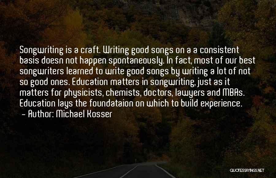 Michael Kosser Quotes: Songwriting Is A Craft. Writing Good Songs On A A Consistent Basis Doesn Not Happen Spontaneously. In Fact, Most Of