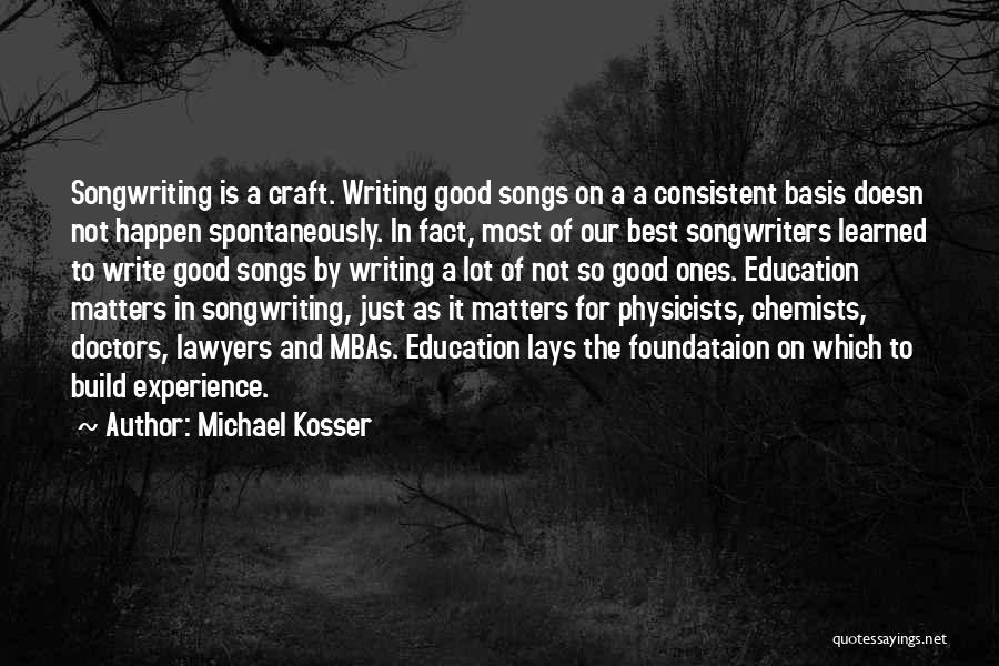 Michael Kosser Quotes: Songwriting Is A Craft. Writing Good Songs On A A Consistent Basis Doesn Not Happen Spontaneously. In Fact, Most Of