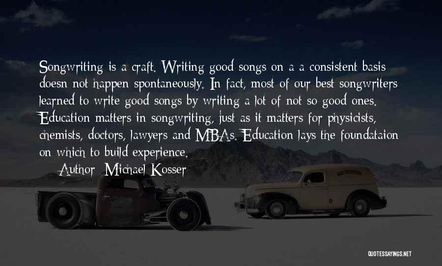 Michael Kosser Quotes: Songwriting Is A Craft. Writing Good Songs On A A Consistent Basis Doesn Not Happen Spontaneously. In Fact, Most Of