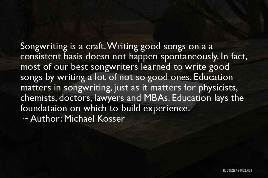 Michael Kosser Quotes: Songwriting Is A Craft. Writing Good Songs On A A Consistent Basis Doesn Not Happen Spontaneously. In Fact, Most Of