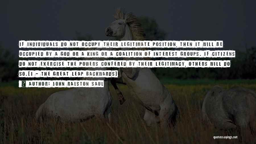 John Ralston Saul Quotes: If Individuals Do Not Occupy Their Legitimate Position, Then It Will Be Occupied By A God Or A King Or