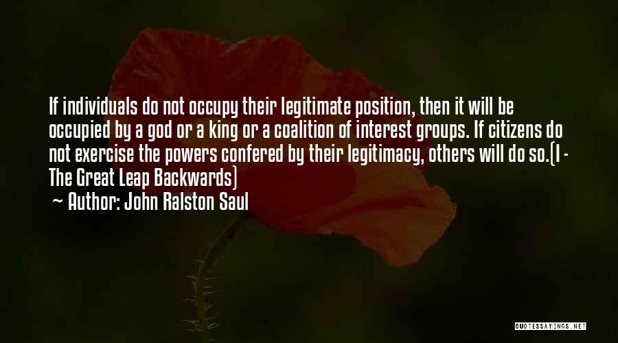 John Ralston Saul Quotes: If Individuals Do Not Occupy Their Legitimate Position, Then It Will Be Occupied By A God Or A King Or
