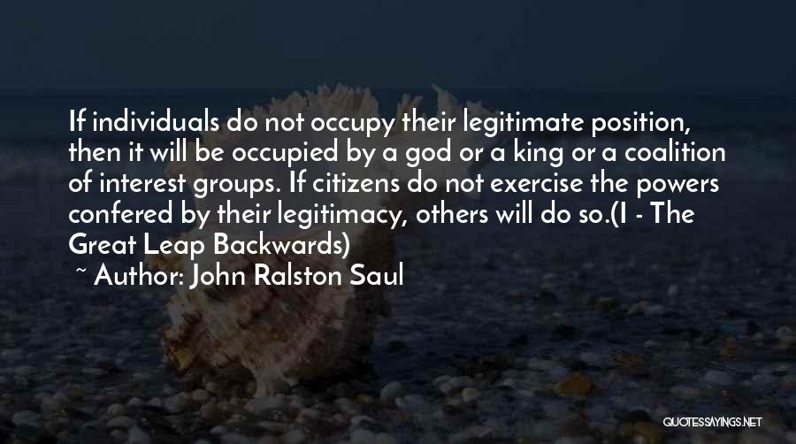 John Ralston Saul Quotes: If Individuals Do Not Occupy Their Legitimate Position, Then It Will Be Occupied By A God Or A King Or