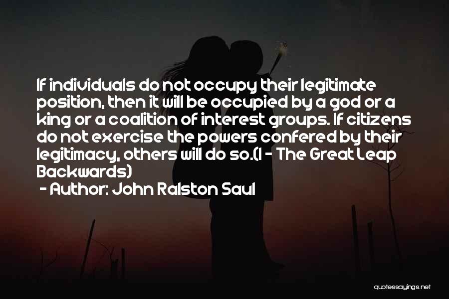 John Ralston Saul Quotes: If Individuals Do Not Occupy Their Legitimate Position, Then It Will Be Occupied By A God Or A King Or
