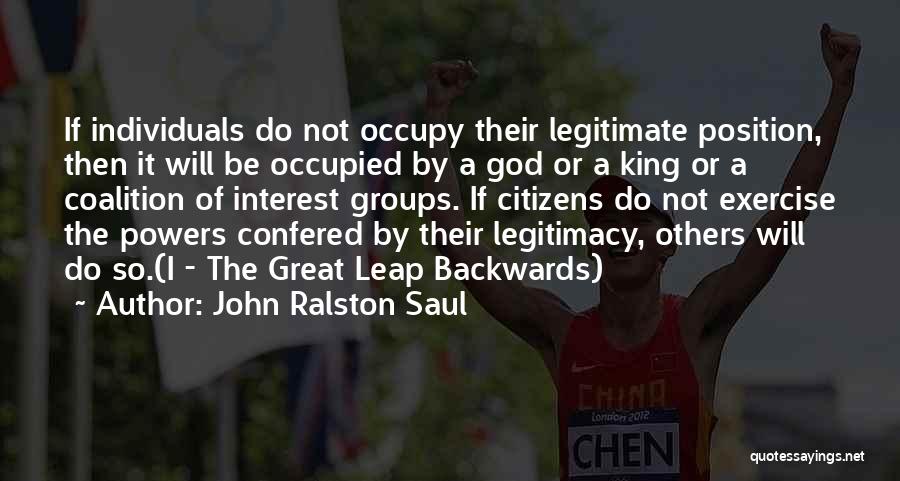 John Ralston Saul Quotes: If Individuals Do Not Occupy Their Legitimate Position, Then It Will Be Occupied By A God Or A King Or