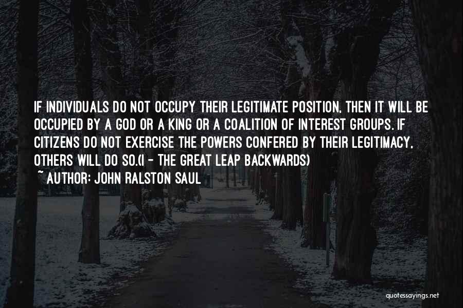John Ralston Saul Quotes: If Individuals Do Not Occupy Their Legitimate Position, Then It Will Be Occupied By A God Or A King Or