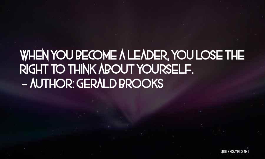 Gerald Brooks Quotes: When You Become A Leader, You Lose The Right To Think About Yourself.
