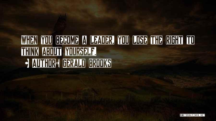Gerald Brooks Quotes: When You Become A Leader, You Lose The Right To Think About Yourself.