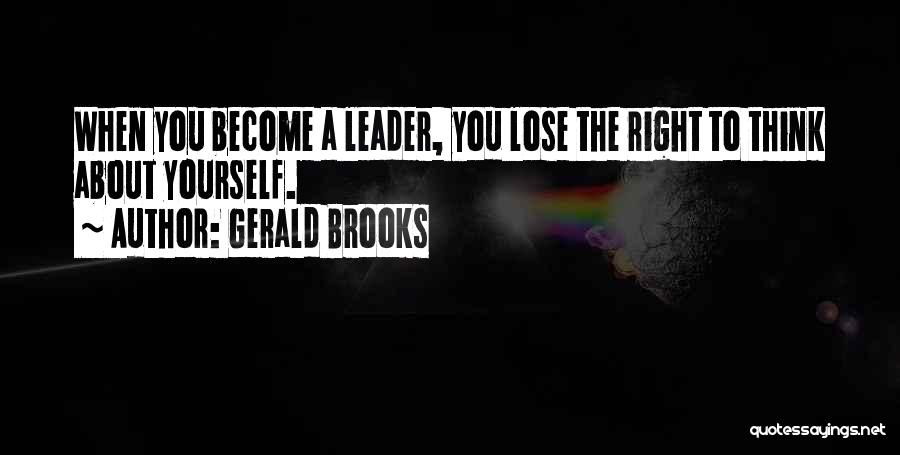 Gerald Brooks Quotes: When You Become A Leader, You Lose The Right To Think About Yourself.
