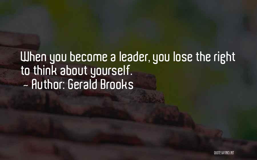 Gerald Brooks Quotes: When You Become A Leader, You Lose The Right To Think About Yourself.
