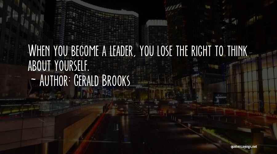 Gerald Brooks Quotes: When You Become A Leader, You Lose The Right To Think About Yourself.
