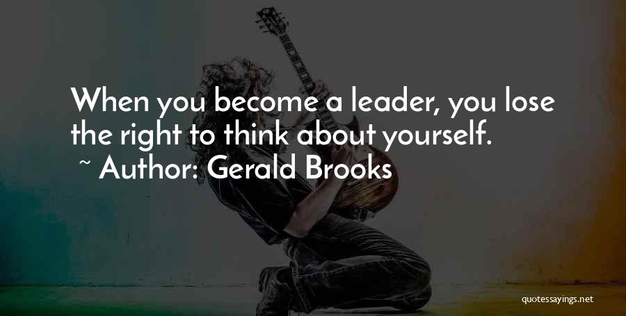 Gerald Brooks Quotes: When You Become A Leader, You Lose The Right To Think About Yourself.