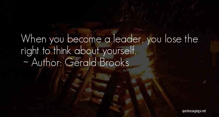 Gerald Brooks Quotes: When You Become A Leader, You Lose The Right To Think About Yourself.