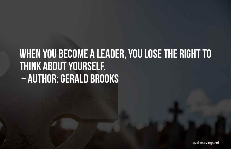 Gerald Brooks Quotes: When You Become A Leader, You Lose The Right To Think About Yourself.