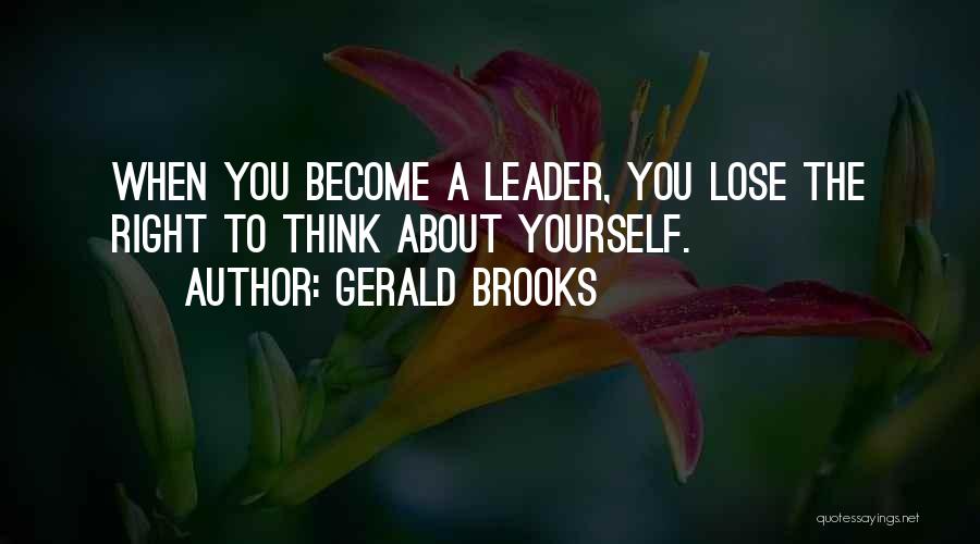 Gerald Brooks Quotes: When You Become A Leader, You Lose The Right To Think About Yourself.