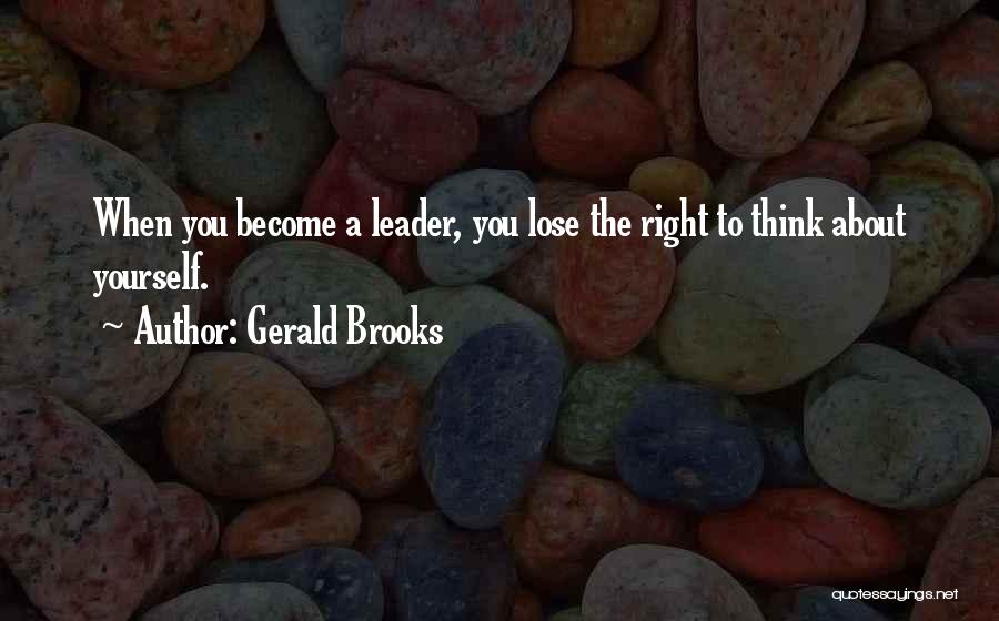 Gerald Brooks Quotes: When You Become A Leader, You Lose The Right To Think About Yourself.