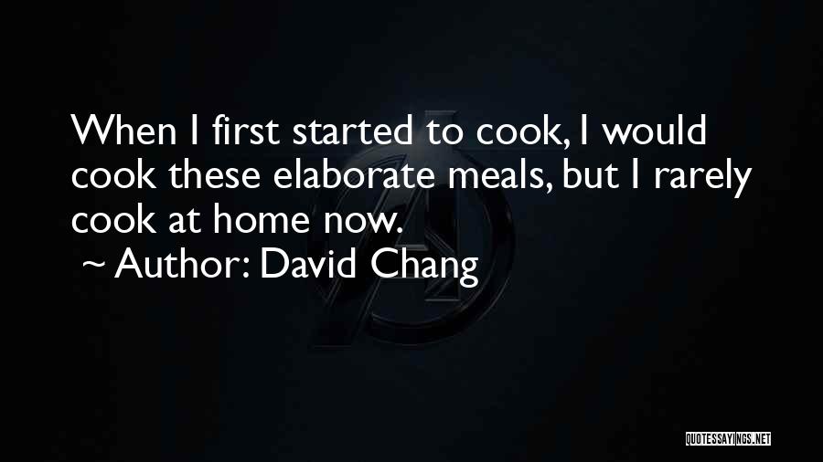 David Chang Quotes: When I First Started To Cook, I Would Cook These Elaborate Meals, But I Rarely Cook At Home Now.