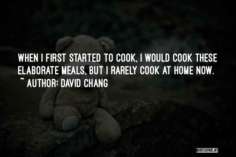 David Chang Quotes: When I First Started To Cook, I Would Cook These Elaborate Meals, But I Rarely Cook At Home Now.