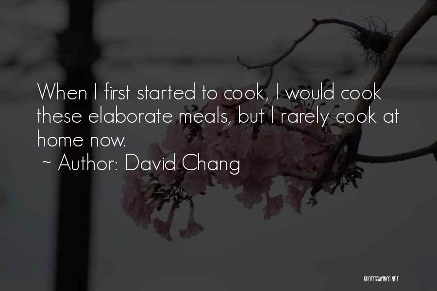 David Chang Quotes: When I First Started To Cook, I Would Cook These Elaborate Meals, But I Rarely Cook At Home Now.