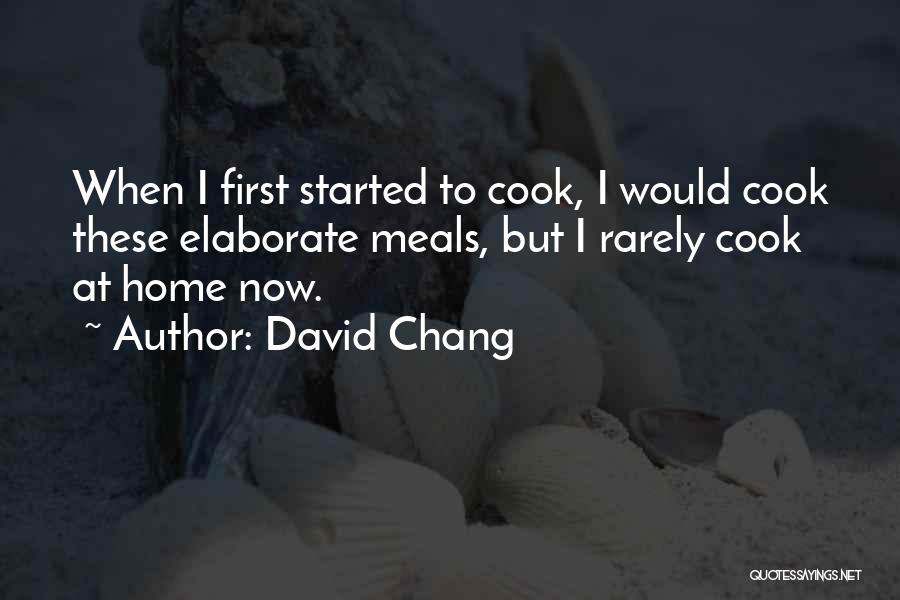 David Chang Quotes: When I First Started To Cook, I Would Cook These Elaborate Meals, But I Rarely Cook At Home Now.