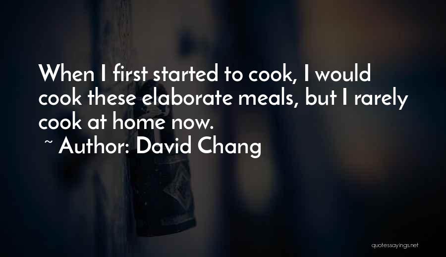David Chang Quotes: When I First Started To Cook, I Would Cook These Elaborate Meals, But I Rarely Cook At Home Now.