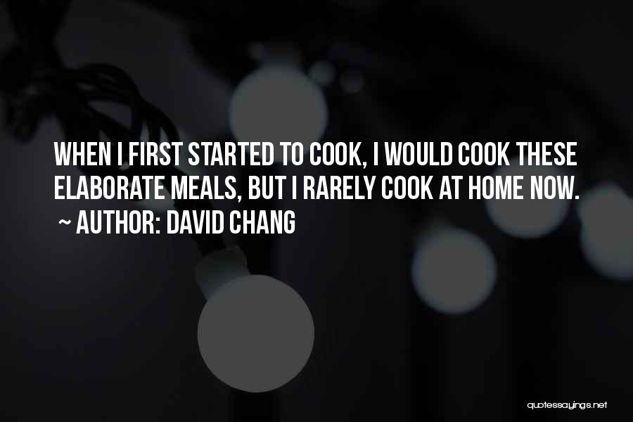 David Chang Quotes: When I First Started To Cook, I Would Cook These Elaborate Meals, But I Rarely Cook At Home Now.