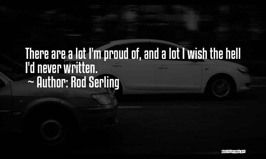 Rod Serling Quotes: There Are A Lot I'm Proud Of, And A Lot I Wish The Hell I'd Never Written.