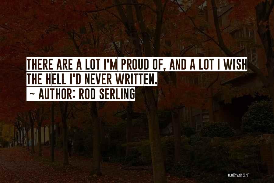Rod Serling Quotes: There Are A Lot I'm Proud Of, And A Lot I Wish The Hell I'd Never Written.
