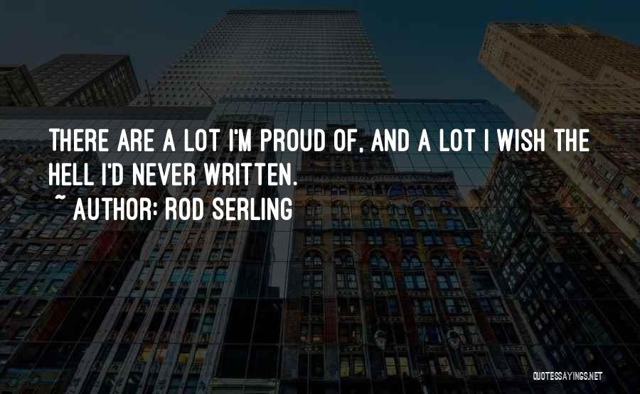 Rod Serling Quotes: There Are A Lot I'm Proud Of, And A Lot I Wish The Hell I'd Never Written.