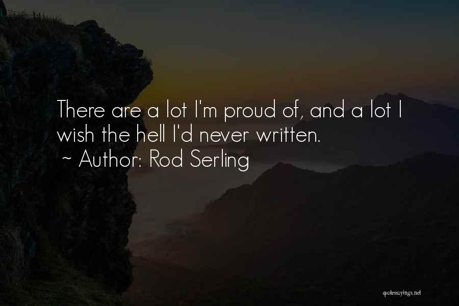 Rod Serling Quotes: There Are A Lot I'm Proud Of, And A Lot I Wish The Hell I'd Never Written.