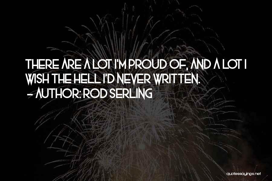 Rod Serling Quotes: There Are A Lot I'm Proud Of, And A Lot I Wish The Hell I'd Never Written.