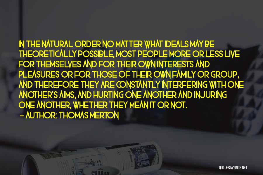 Thomas Merton Quotes: In The Natural Order No Matter What Ideals May Be Theoretically Possible, Most People More Or Less Live For Themselves